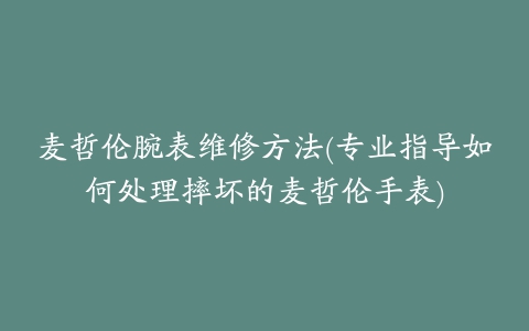 麦哲伦腕表维修方法(专业指导如何处理摔坏的麦哲伦手表)