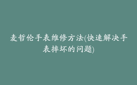 麦哲伦手表维修方法(快速解决手表摔坏的问题)