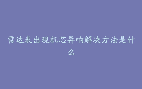 雷达表出现机芯异响解决方法是什么