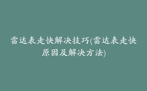 雷达表走快解决技巧(雷达表走快原因及解决方法)