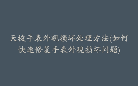 天梭手表外观损坏处理方法(如何快速修复手表外观损坏问题)