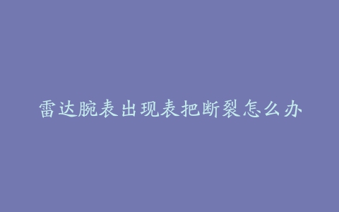 雷达腕表出现表把断裂怎么办