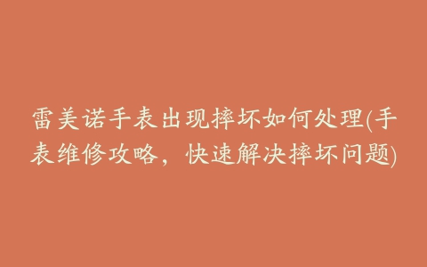 雷美诺手表出现摔坏如何处理(手表维修攻略，快速解决摔坏问题)