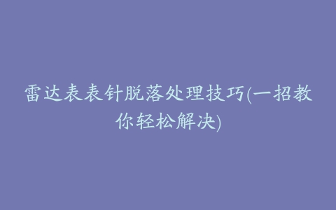 雷达表表针脱落处理技巧(一招教你轻松解决)