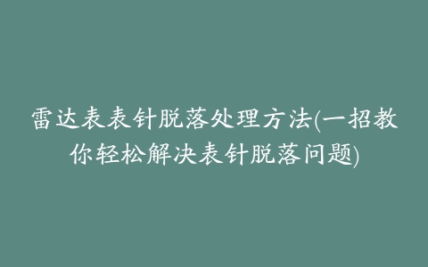 雷达表表针脱落处理方法(一招教你轻松解决表针脱落问题)