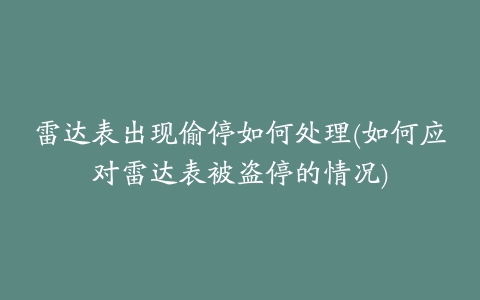 雷达表出现偷停如何处理(如何应对雷达表被盗停的情况)