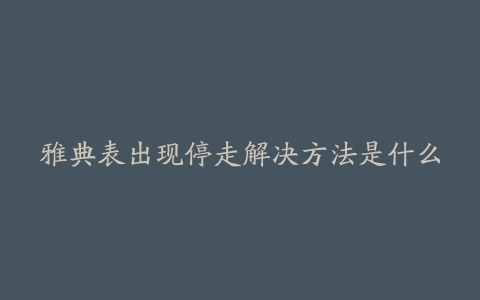 雅典表出现停走解决方法是什么