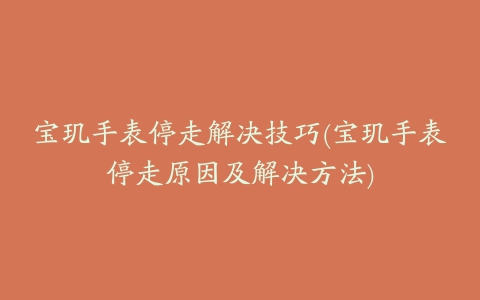 宝玑手表停走解决技巧(宝玑手表停走原因及解决方法)