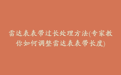 雷达表表带过长处理方法(专家教你如何调整雷达表表带长度)