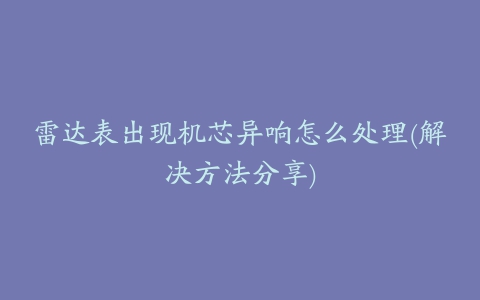 雷达表出现机芯异响怎么处理(解决方法分享)