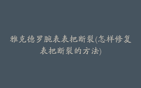 雅克德罗腕表表把断裂(怎样修复表把断裂的方法)