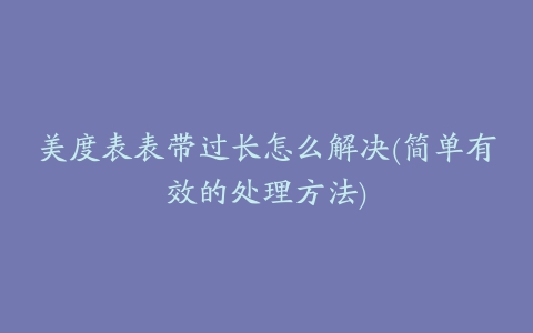 美度表表带过长怎么解决(简单有效的处理方法)