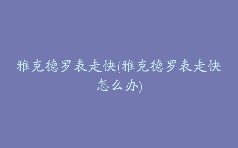 雅克德罗表走快(雅克德罗表走快怎么办)