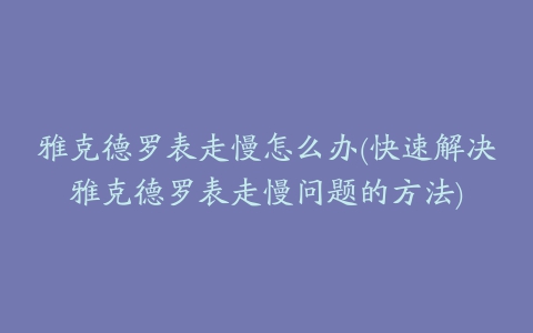 雅克德罗表走慢怎么办(快速解决雅克德罗表走慢问题的方法)