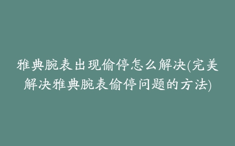 雅典腕表出现偷停怎么解决(完美解决雅典腕表偷停问题的方法)