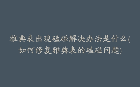 雅典表出现磕碰解决办法是什么(如何修复雅典表的磕碰问题)