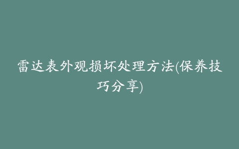 雷达表外观损坏处理方法(保养技巧分享)