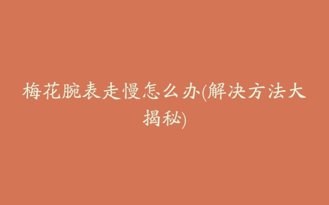 梅花腕表走慢怎么办(解决方法大揭秘)