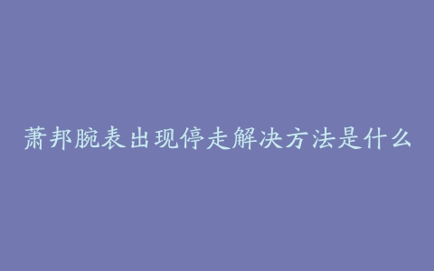 萧邦腕表出现停走解决方法是什么