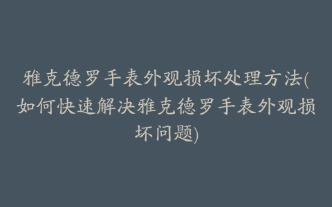 雅克德罗手表外观损坏处理方法(如何快速解决雅克德罗手表外观损坏问题)