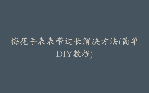 梅花手表表带过长解决方法(简单DIY教程)