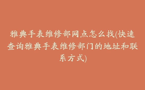 雅典手表维修部网点怎么找(快速查询雅典手表维修部门的地址和联系方式)