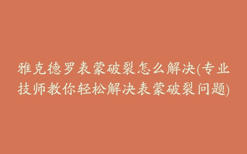 雅克德罗表蒙破裂怎么解决(专业技师教你轻松解决表蒙破裂问题)