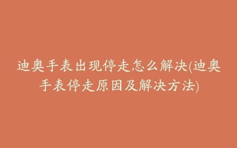 迪奥手表出现停走怎么解决(迪奥手表停走原因及解决方法)