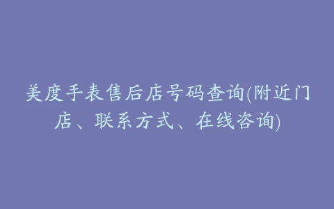 美度手表售后店号码查询(附近门店、联系方式、在线咨询)