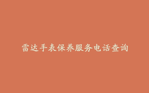 雷达手表保养服务电话查询
