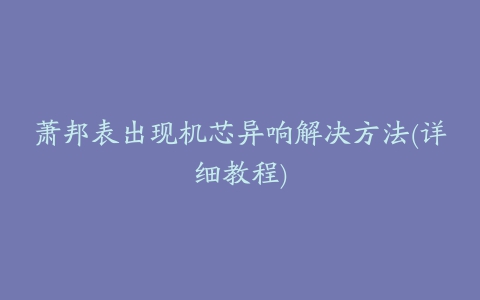 萧邦表出现机芯异响解决方法(详细教程)