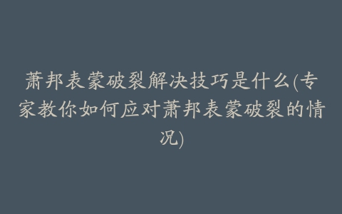 萧邦表蒙破裂解决技巧是什么(专家教你如何应对萧邦表蒙破裂的情况)