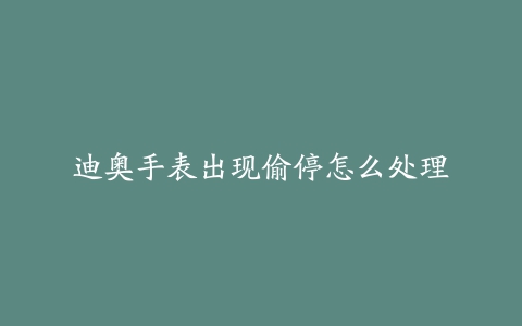 迪奥手表出现偷停怎么处理