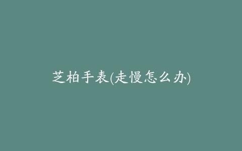 芝柏手表(走慢怎么办)