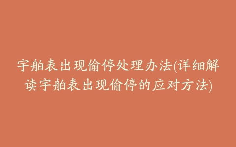 宇舶表出现偷停处理办法(详细解读宇舶表出现偷停的应对方法)