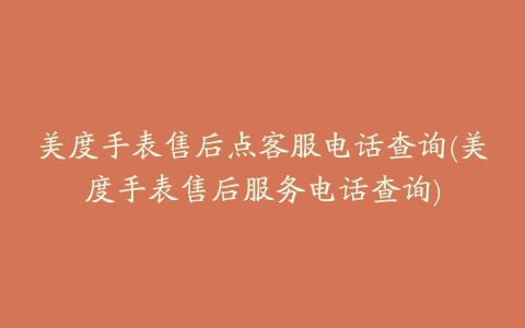 美度手表售后点客服电话查询(美度手表售后服务电话查询)