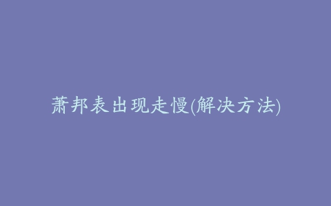 萧邦表出现走慢(解决方法)