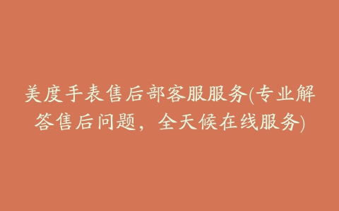 美度手表售后部客服服务(专业解答售后问题,全天候在线服务)