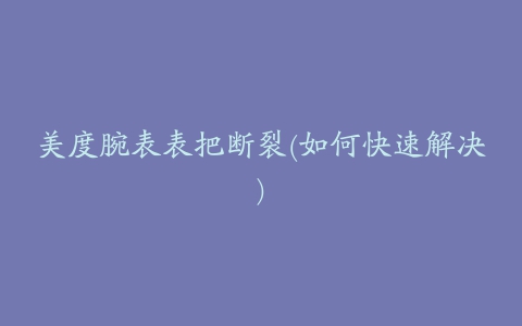 美度腕表表把断裂(如何快速解决)