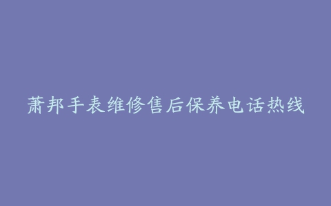 萧邦手表维修售后保养电话热线