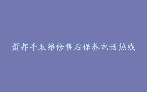 萧邦手表维修售后保养电话热线