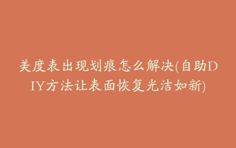 美度表出现划痕怎么解决(自助DIY方法让表面恢复光洁如新)