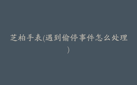 芝柏手表(遇到偷停事件怎么处理)