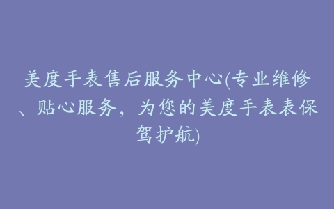 美度手表售后服务中心(专业维修、贴心服务,为您的美度手表表保驾护航)