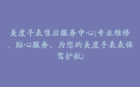 美度手表售后服务中心(专业维修、贴心服务，为您的美度手表表保驾护航)