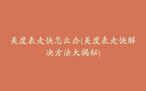 美度表走快怎么办(美度表走快解决方法大揭秘)