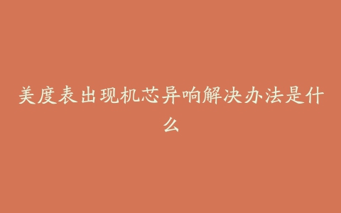 美度表出现机芯异响解决办法是什么