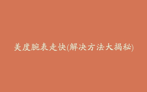 美度腕表走快(解决方法大揭秘)
