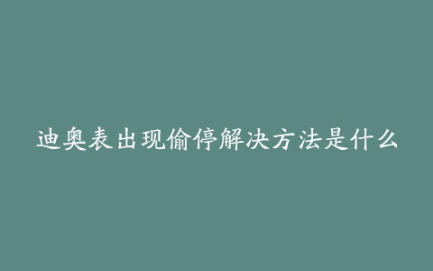 迪奥表出现偷停解决方法是什么