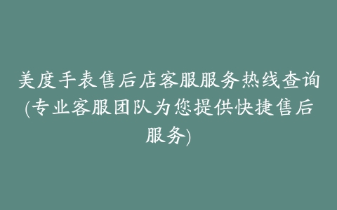 美度手表售后店客服服务热线查询(专业客服团队为您提供快捷售后服务)